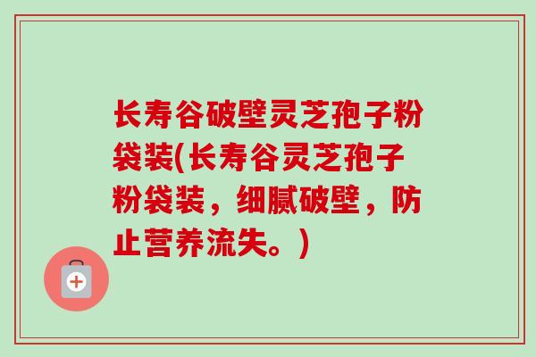 长寿谷破壁灵芝孢子粉袋装(长寿谷灵芝孢子粉袋装，细腻破壁，防止营养流失。)