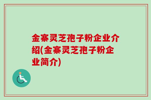 金寨灵芝孢子粉企业介绍(金寨灵芝孢子粉企业简介)