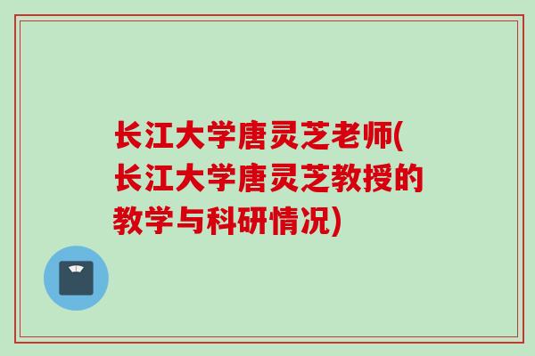 长江大学唐灵芝老师(长江大学唐灵芝教授的教学与科研情况)
