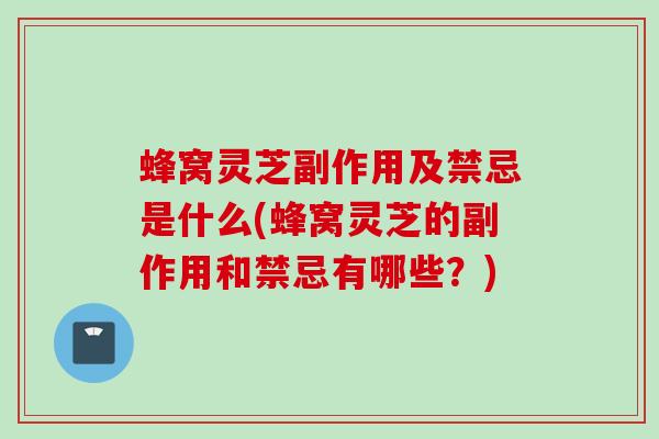 蜂窝灵芝副作用及禁忌是什么(蜂窝灵芝的副作用和禁忌有哪些？)