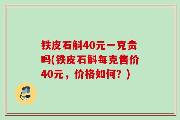 铁皮石斛40元一克贵吗(铁皮石斛每克售价40元，价格如何？)