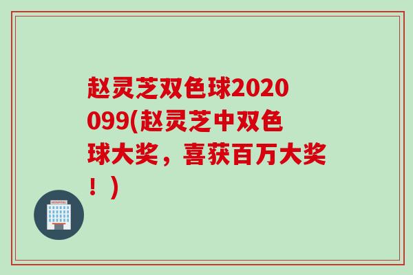 赵灵芝双色球2020099(赵灵芝中双色球大奖，喜获百万大奖！)