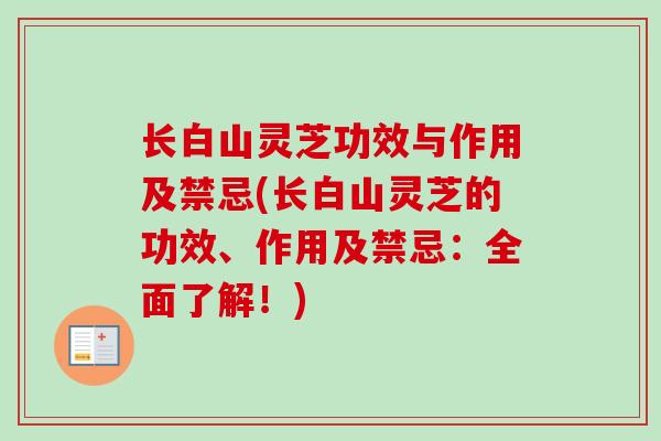 长白山灵芝功效与作用及禁忌(长白山灵芝的功效、作用及禁忌：全面了解！)
