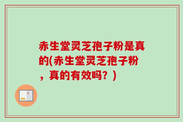 赤生堂灵芝孢子粉是真的(赤生堂灵芝孢子粉，真的有效吗？)