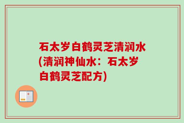 石太岁白鹤灵芝清润水(清润神仙水：石太岁白鹤灵芝配方)