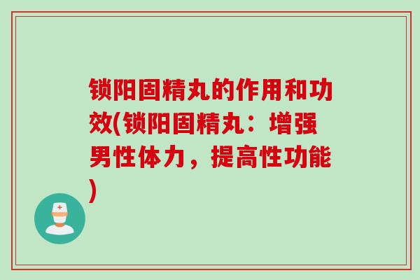 锁阳固精丸的作用和功效(锁阳固精丸：增强男性体力，提高性功能)