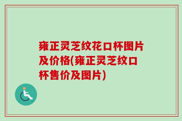 雍正灵芝纹花口杯图片及价格(雍正灵芝纹口杯售价及图片)