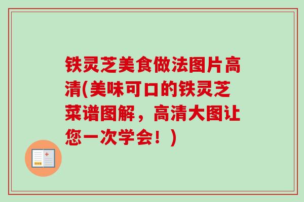 铁灵芝美食做法图片高清(美味可口的铁灵芝菜谱图解,高清大图让您一次学会!) 铁灵芝美食做法图片高清(美味可口的铁灵芝菜谱图解,高清大图让您一次学会!)