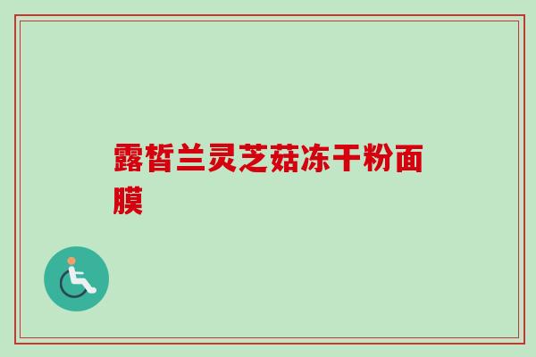 露皙兰灵芝菇冻干粉面膜