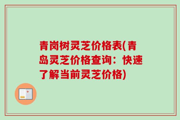 青岗树灵芝价格表(青岛灵芝价格查询：快速了解当前灵芝价格)