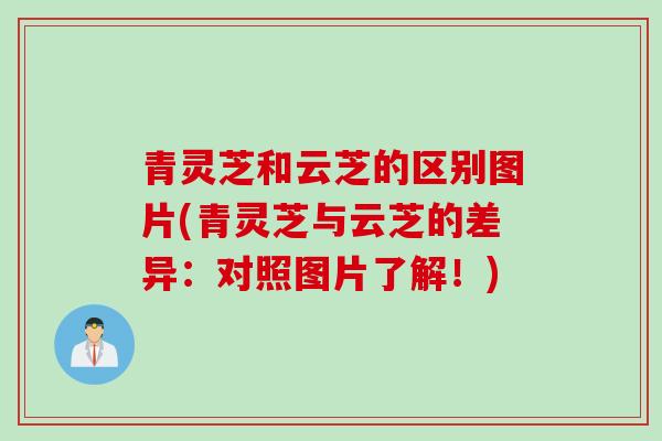 青灵芝和云芝的区别图片(青灵芝与云芝的差异：对照图片了解！)