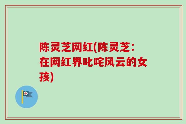 陈灵芝网红(陈灵芝：在网红界叱咤风云的女孩)