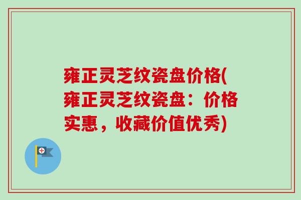 雍正灵芝纹瓷盘价格(雍正灵芝纹瓷盘：价格实惠，收藏价值优秀)
