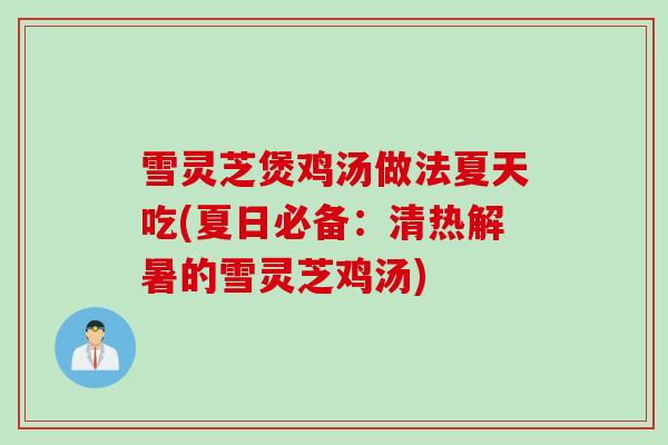 雪灵芝煲鸡汤做法夏天吃(夏日必备：清热解暑的雪灵芝鸡汤)