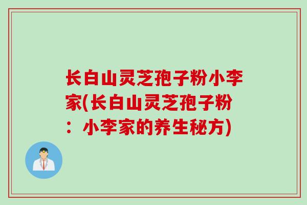 长白山灵芝孢子粉小李家(长白山灵芝孢子粉：小李家的养生秘方)