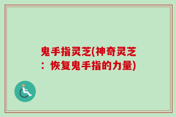 鬼手指灵芝(神奇灵芝：恢复鬼手指的力量)