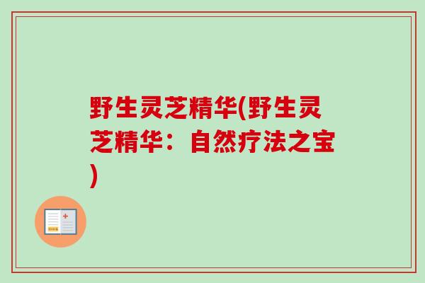 野生灵芝精华(野生灵芝精华：自然疗法之宝)