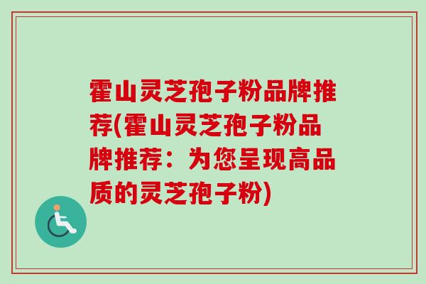 霍山灵芝孢子粉品牌推荐(霍山灵芝孢子粉品牌推荐：为您呈现高品质的灵芝孢子粉)