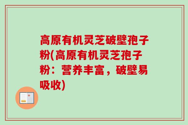 高原有机灵芝破壁孢子粉(高原有机灵芝孢子粉：营养丰富，破壁易吸收)