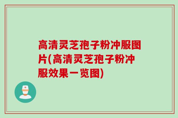 高清灵芝孢子粉冲服图片(高清灵芝孢子粉冲服效果一览图)