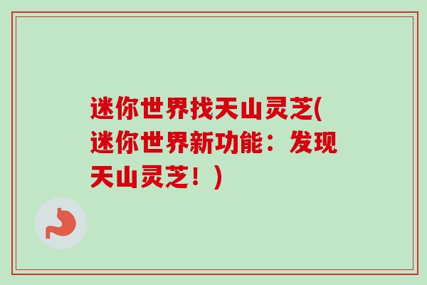 迷你世界找天山灵芝(迷你世界新功能：发现天山灵芝！)