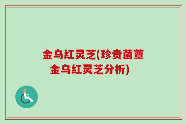 金乌红灵芝(珍贵菌蕈  金乌红灵芝分析)