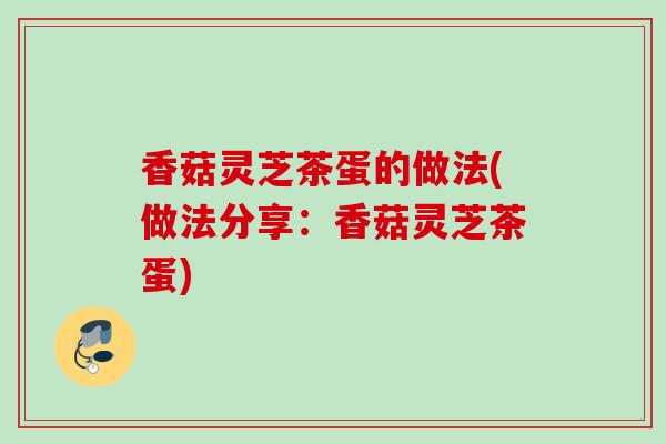 香菇灵芝茶蛋的做法(做法分享：香菇灵芝茶蛋)