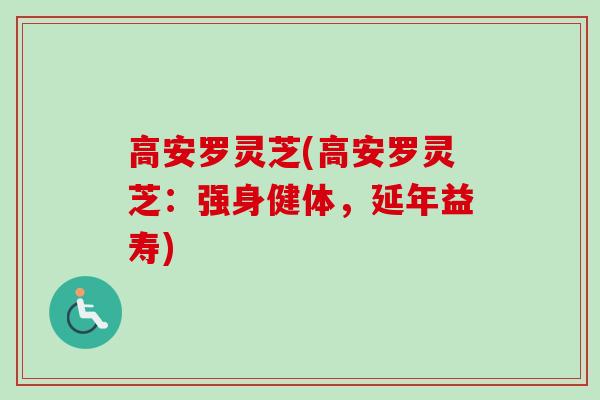 高安罗灵芝(高安罗灵芝：强身健体，延年益寿)