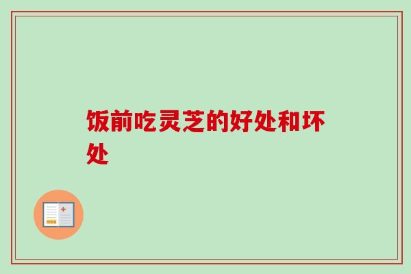 饭前吃灵芝的好处和坏处