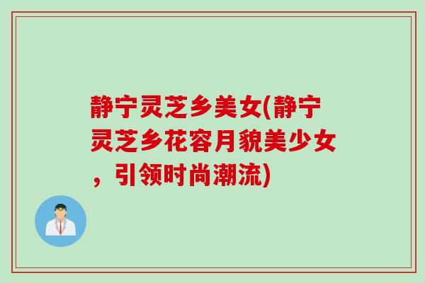 静宁灵芝乡美女(静宁灵芝乡花容月貌美少女，引领时尚潮流)