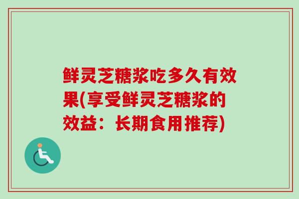 鲜灵芝糖浆吃多久有效果(享受鲜灵芝糖浆的效益：长期食用推荐)