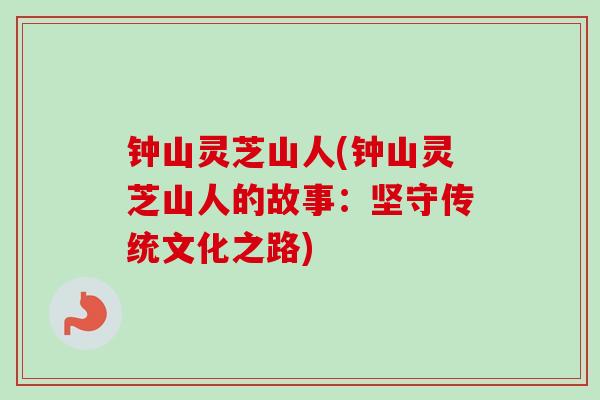 钟山灵芝山人(钟山灵芝山人的故事：坚守传统文化之路)