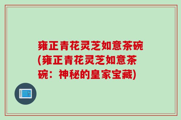 雍正青花灵芝如意茶碗(雍正青花灵芝如意茶碗：神秘的皇家宝藏)