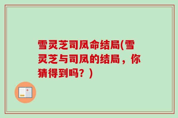 雪灵芝司凤命结局(雪灵芝与司凤的结局，你猜得到吗？)