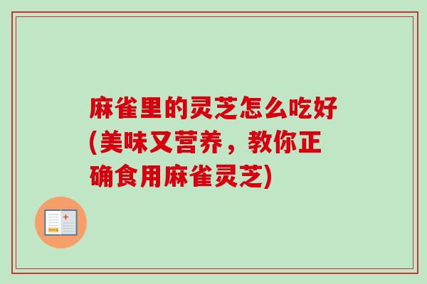 麻雀里的灵芝怎么吃好(美味又营养，教你正确食用麻雀灵芝)