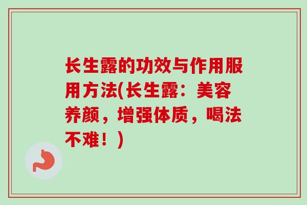 长生露的功效与作用服用方法(长生露:美容养颜,增强体质,喝法不难!) 长生露的功效与作用服用方法(长生露:美容养颜,增强体质,喝法不难!)
