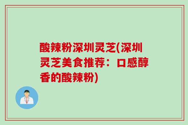酸辣粉深圳灵芝(深圳灵芝美食推荐：口感醇香的酸辣粉)