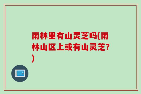 雨林里有山灵芝吗(雨林山区上或有山灵芝？)