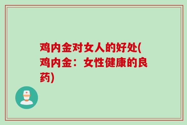 鸡内金对女人的好处(鸡内金：女性健康的良药)