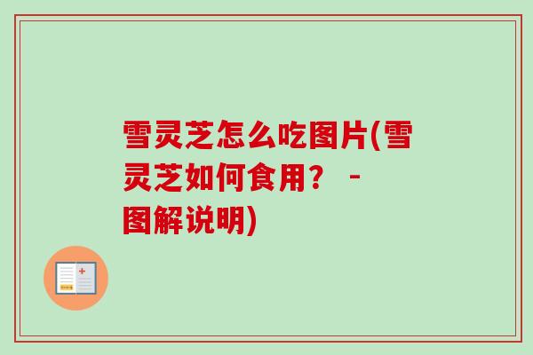 雪灵芝怎么吃图片(雪灵芝如何食用？ - 图解说明)