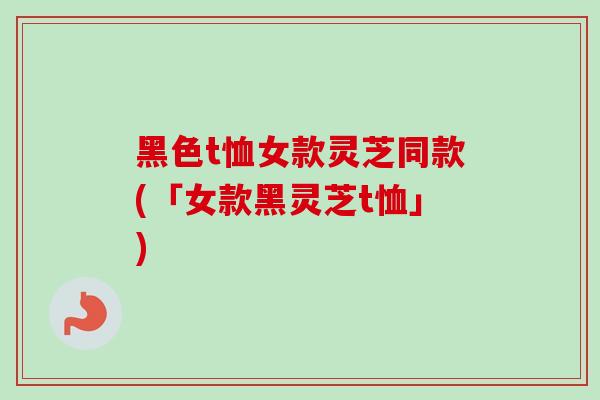 黑色t恤女款灵芝同款(「女款黑灵芝t恤」)
