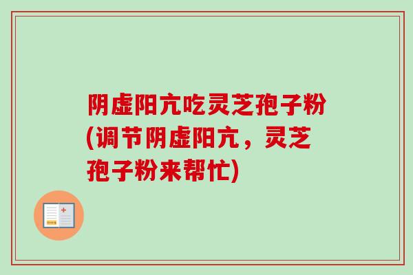 阴虚阳亢吃灵芝孢子粉(调节阴虚阳亢，灵芝孢子粉来帮忙)