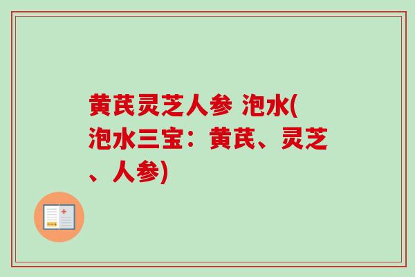 黄芪灵芝人参 泡水(泡水三宝:黄芪、灵芝、人参) 黄芪灵芝人参 泡水(泡水三宝:黄芪、灵芝、人参)