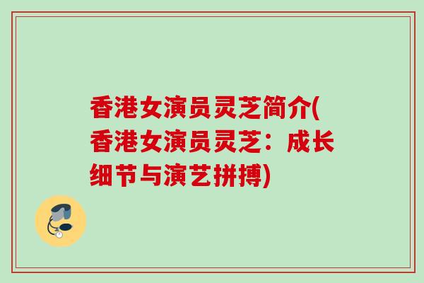 香港女演员灵芝简介(香港女演员灵芝：成长细节与演艺拼搏)