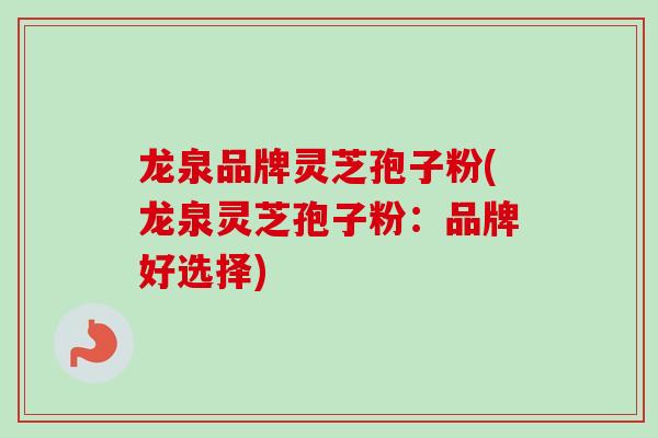 龙泉品牌灵芝孢子粉(龙泉灵芝孢子粉：品牌好选择)