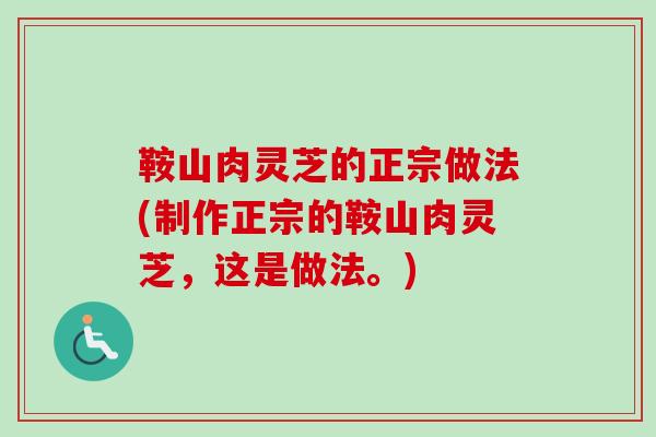 鞍山肉灵芝的正宗做法(制作正宗的鞍山肉灵芝，这是做法。)