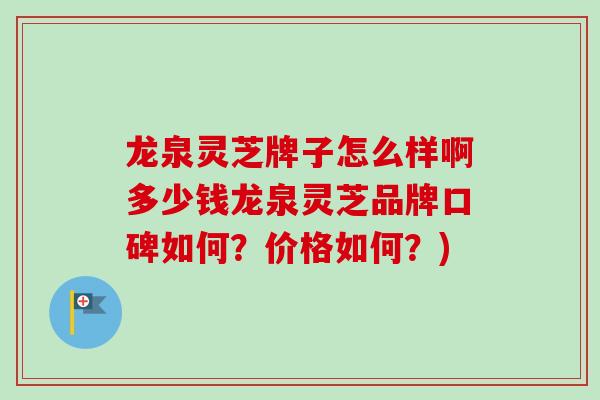 龙泉灵芝牌子怎么样啊多少钱龙泉灵芝品牌口碑如何？价格如何？)
