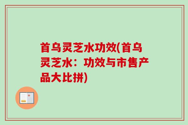首乌灵芝水功效(首乌灵芝水：功效与市售产品大比拼)