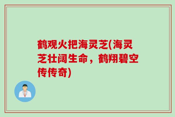 鹤观火把海灵芝(海灵芝壮阔生命，鹤翔碧空传传奇)