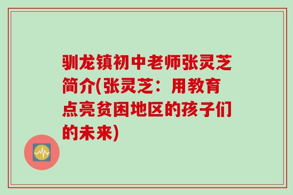 驯龙镇初中老师张灵芝简介(张灵芝：用教育点亮贫困地区的孩子们的未来)
